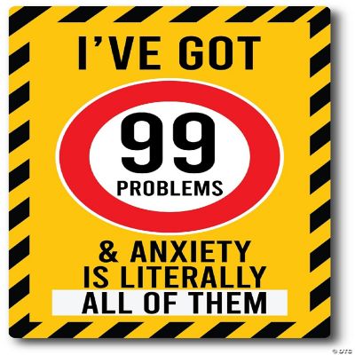 Me Up I've Got 99 Problems and Anxiety is Literally All Of Them