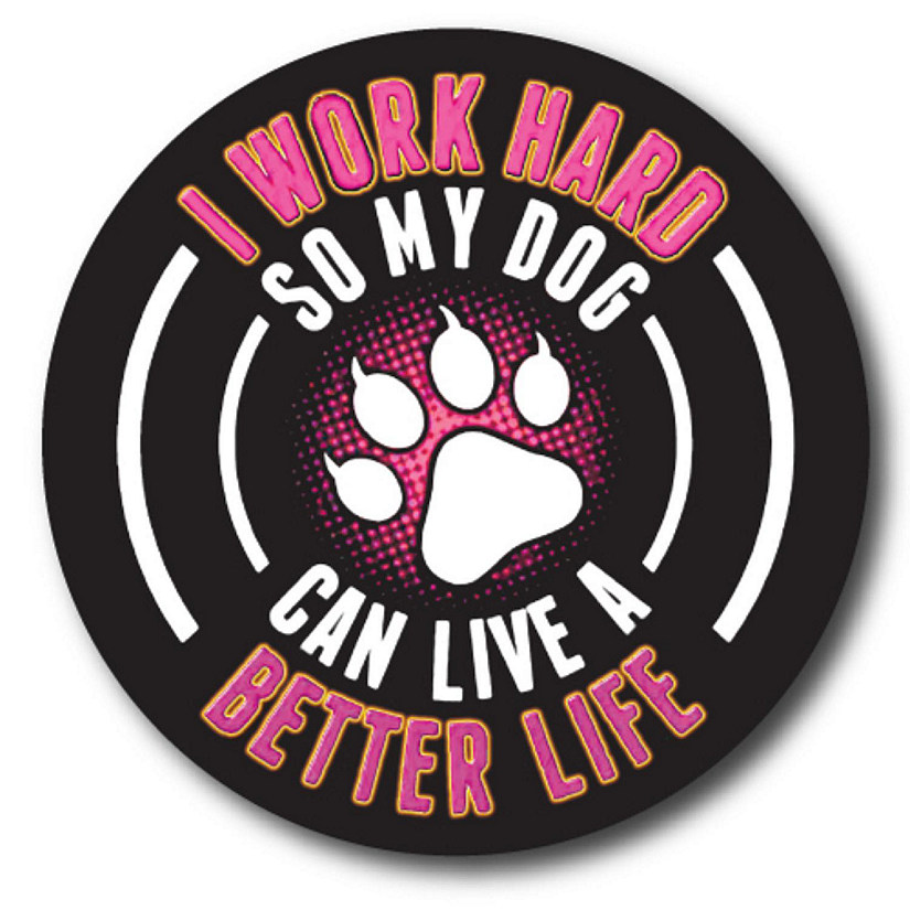 Magnet Me Up I Work Hard So My Dog Can Have A Better Life Magnet Decal, 5 Inch Round, Heavy Duty Automotive Magnet for Car Truck SUV Image