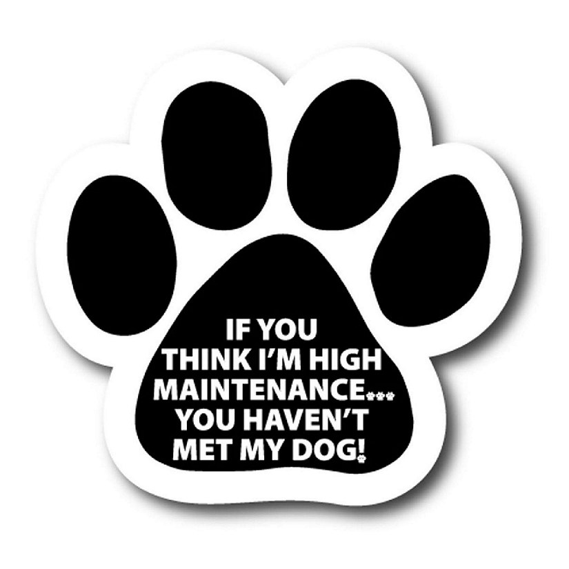 Magnet Me Up If You Think I'm High Maintenance You Haven't Met My Dog Pawprint Magnet Decal, 5 Inch, Heavy Duty Automotive Magnet for Car Truck SUV Image